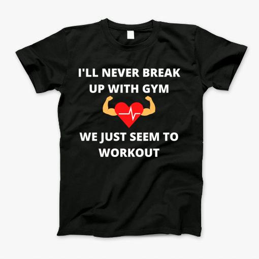 I’Ll Never Break Up With Gym, We Seem To Workout T-Shirt – Choose Your ...