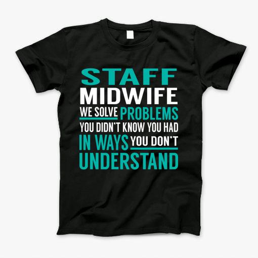 Staff Midwife We Solve Problems You Didn'T Know You Had In Ways You Don'T Understand T-Shirt